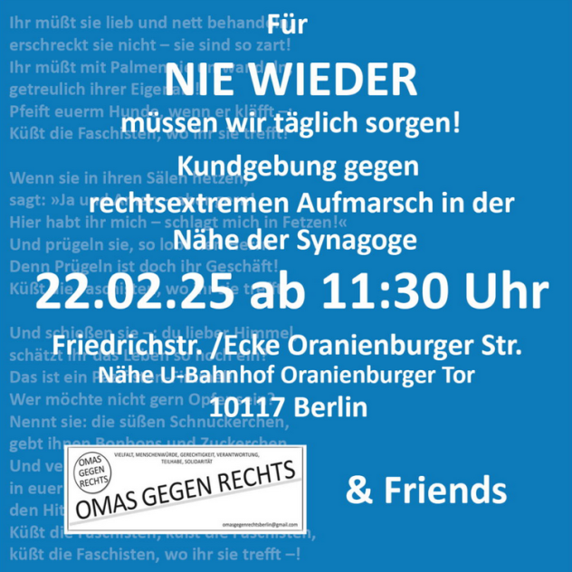 Sharepic der Kundgebung gegen den rechtsextremen Aufmarsch in der Nähe der Synagoge am 22.02.25. Aufgerufen wird ab 11:30 Uhr für die Ecke Friedrichstr./Oranienburger Str. in der Nähe des U-Bahnhofs Oranienburger Str. Unten befindet sich das Logo der OMAS GEGEN RECHTS, die mit ihren "Friends" zur Kundgebung aufrufen.